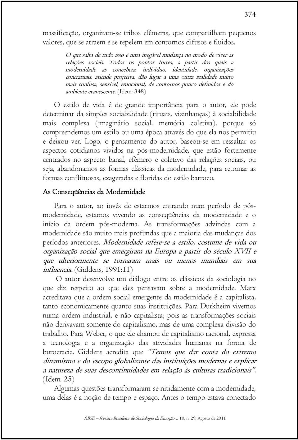 Todos os pontos fortes, a partir dos quais a modernidade as concebera, indivíduo, identidade, organizações contratuais, atitude projetiva, dão lugar a uma outra realidade muito mais confusa,