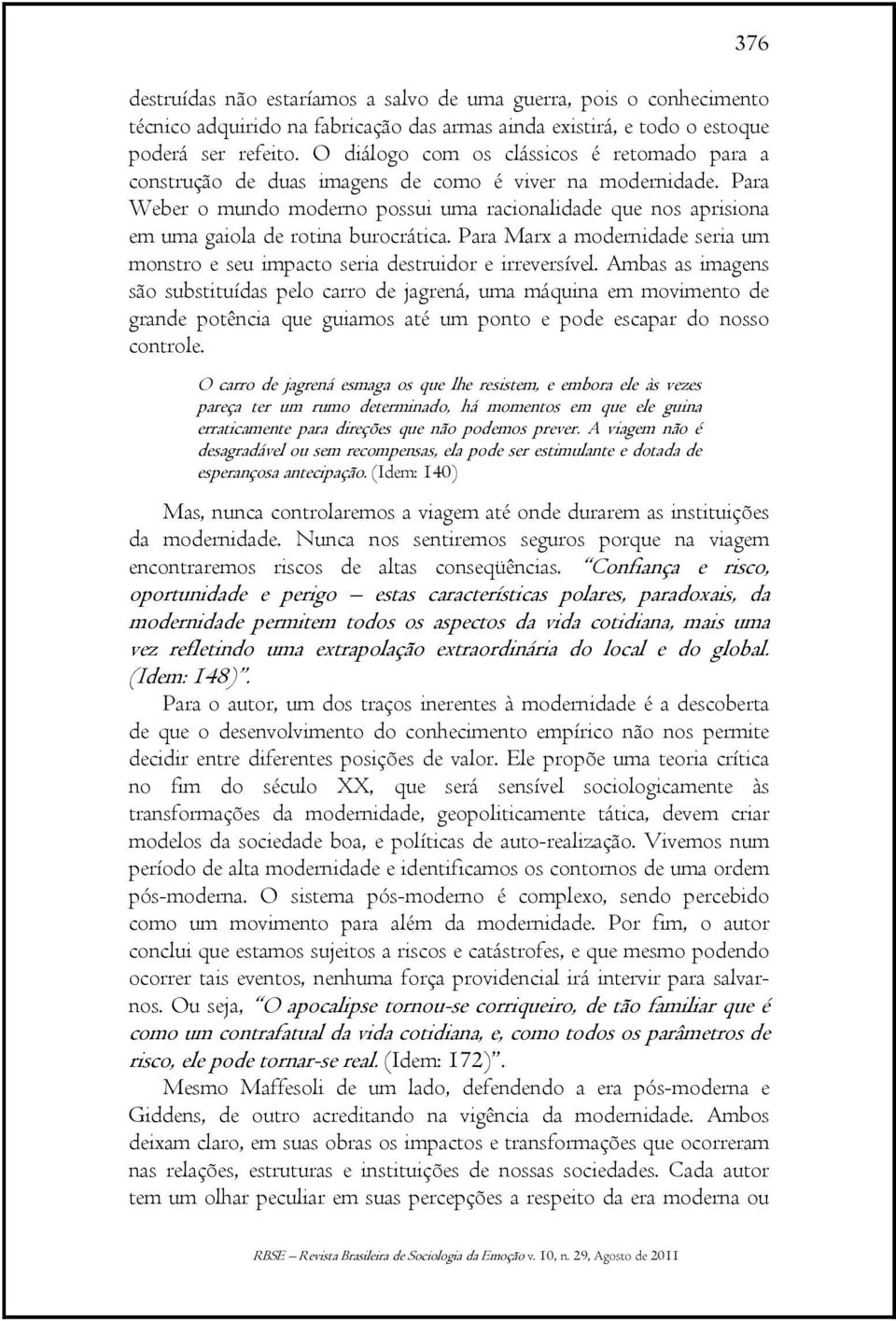 Para Weber o mundo moderno possui uma racionalidade que nos aprisiona em uma gaiola de rotina burocrática. Para Marx a modernidade seria um monstro e seu impacto seria destruidor e irreversível.