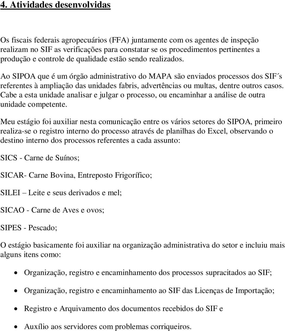 Ao SIPOA que é um órgão administrativo do MAPA são enviados processos dos SIF s referentes à ampliação das unidades fabris, advertências ou multas, dentre outros casos.