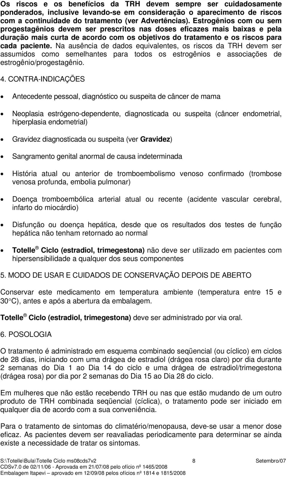 Na ausência de dados equivalentes, os riscos da TRH devem ser assumidos como semelhantes para todos os estrogênios e associações de estrogênio/progestagênio. 4.