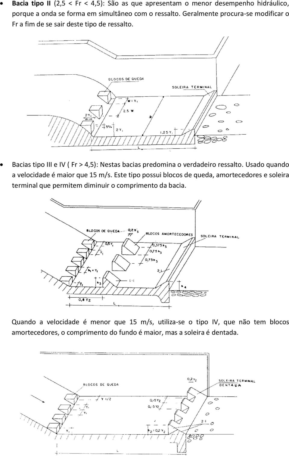 Bacias tipo III e IV ( Fr > 4,5): Nestas bacias predomina o verdadeiro ressalto. Usado quando a velocidade é maior que 15 m/s.