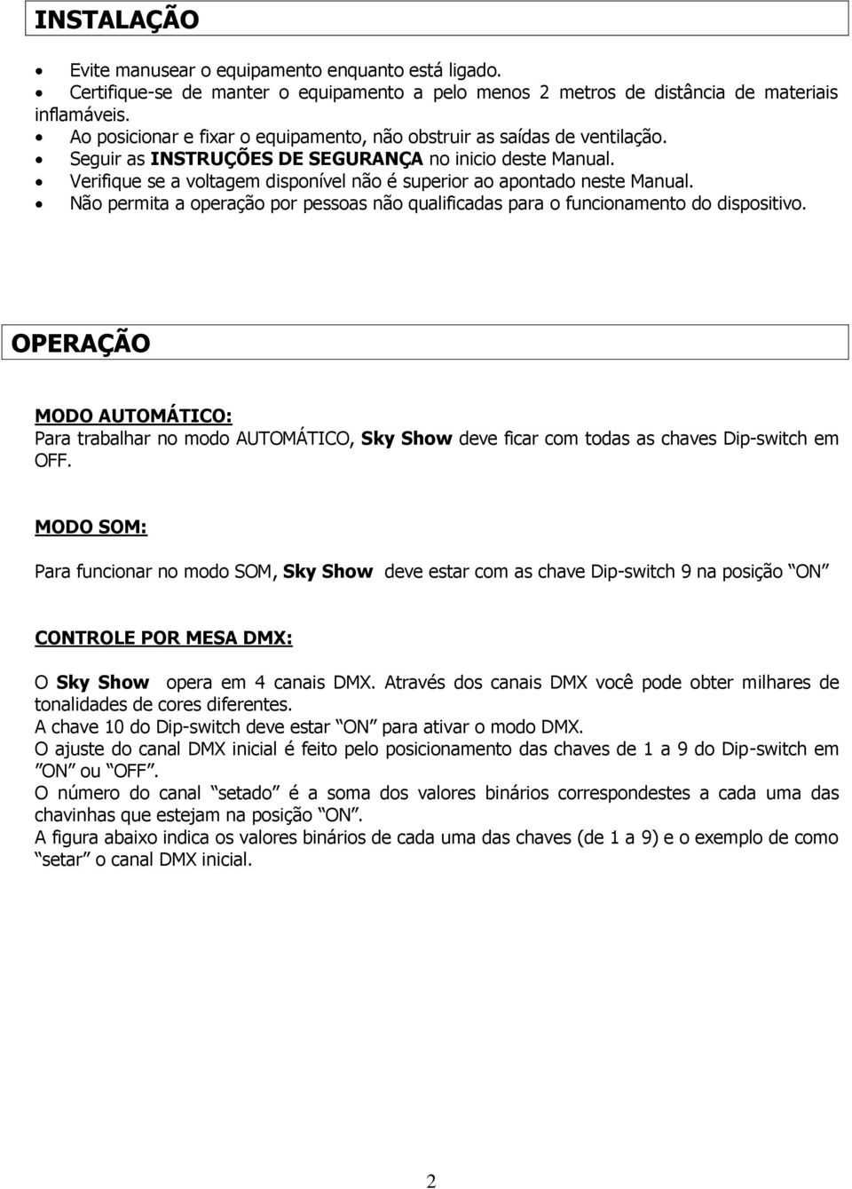 Verifique se a voltagem disponível não é superior ao apontado neste Manual. Não permita a operação por pessoas não qualificadas para o funcionamento do dispositivo.