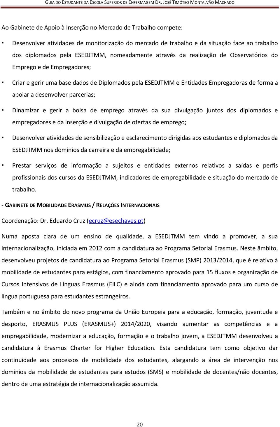 parcerias; Dinamizar e gerir a bolsa de emprego através da sua divulgação juntos dos diplomados e empregadores e da inserção e divulgação de ofertas de emprego; Desenvolver atividades de