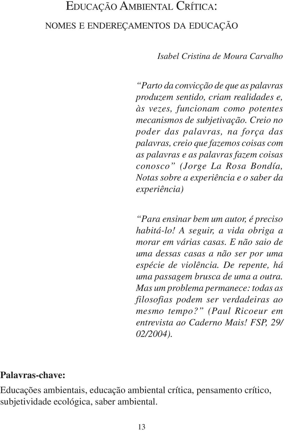 Creio no poder das palavras, na força das palavras, creio que fazemos coisas com as palavras e as palavras fazem coisas conosco (Jorge La Rosa Bondía, Notas sobre a experiência e o saber da