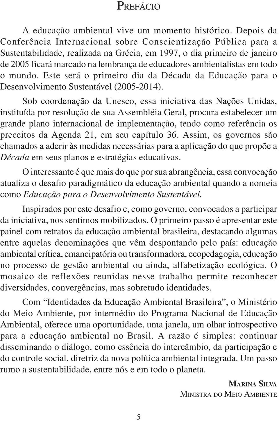 ambientalistas em todo o mundo. Este será o primeiro dia da Década da Educação para o Desenvolvimento Sustentável (2005-2014).