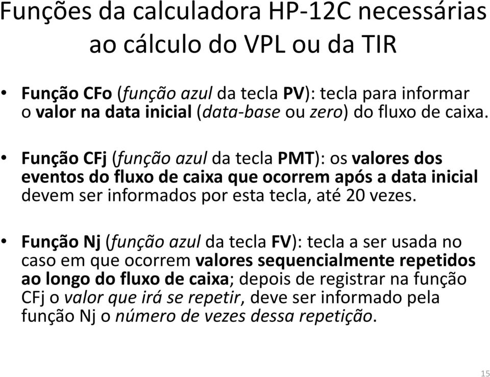 Função CFj (função azul da tecla PMT): os valores dos eventos do fluxo de caixa que ocorrem após a data inicial devem ser informados por esta tecla, até 20