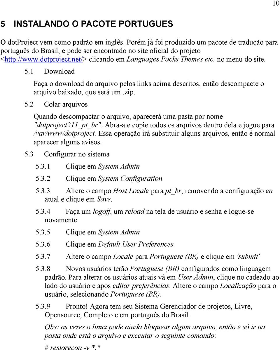 no menu do site. 5.1 Download Faça o download do arquivo pelos links acima descritos, então descompacte o arquivo baixado, que será um.zip. 5.2 Colar arquivos Quando descompactar o arquivo, aparecerá uma pasta por nome "dotproject211_pt_br".