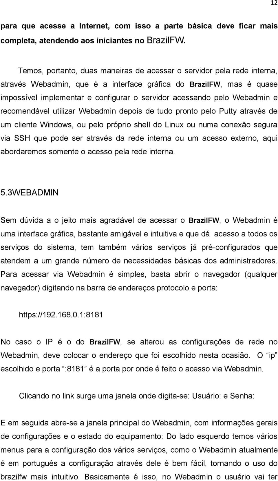 recmendável utilizar Webadmin depis de tud prnt pel Putty através de um cliente Windws, u pel própri shell d Linux u numa cnexã segura via SSH que pde ser através da rede interna u um acess extern,