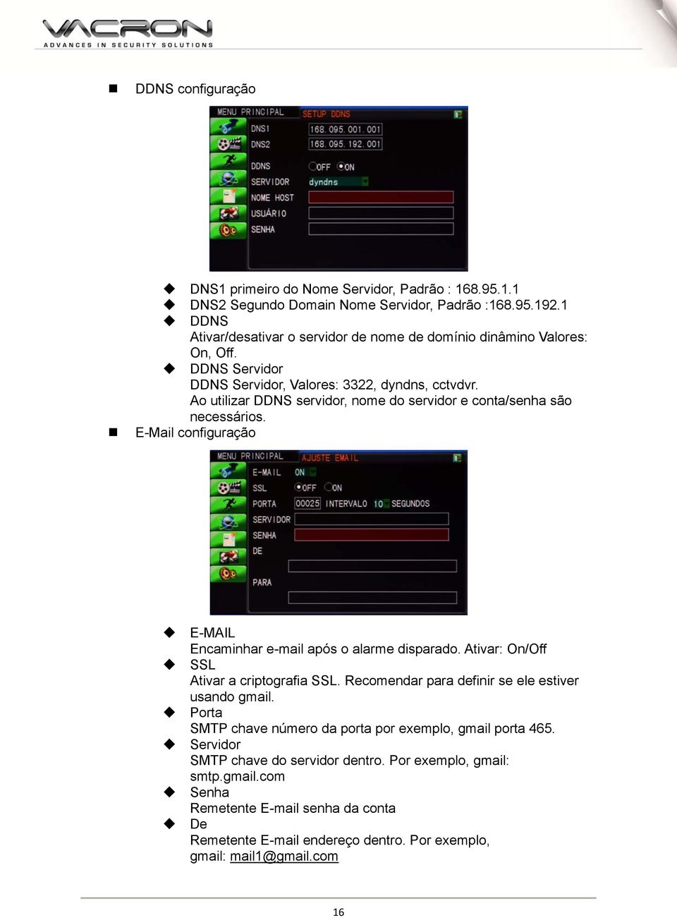 Ao utilizar DDNS servidor, nome do servidor e conta/senha são necessários. E-Mail configuração E-MAIL Encaminhar e-mail após o alarme disparado. Ativar: On/Off SSL Ativar a criptografia SSL.