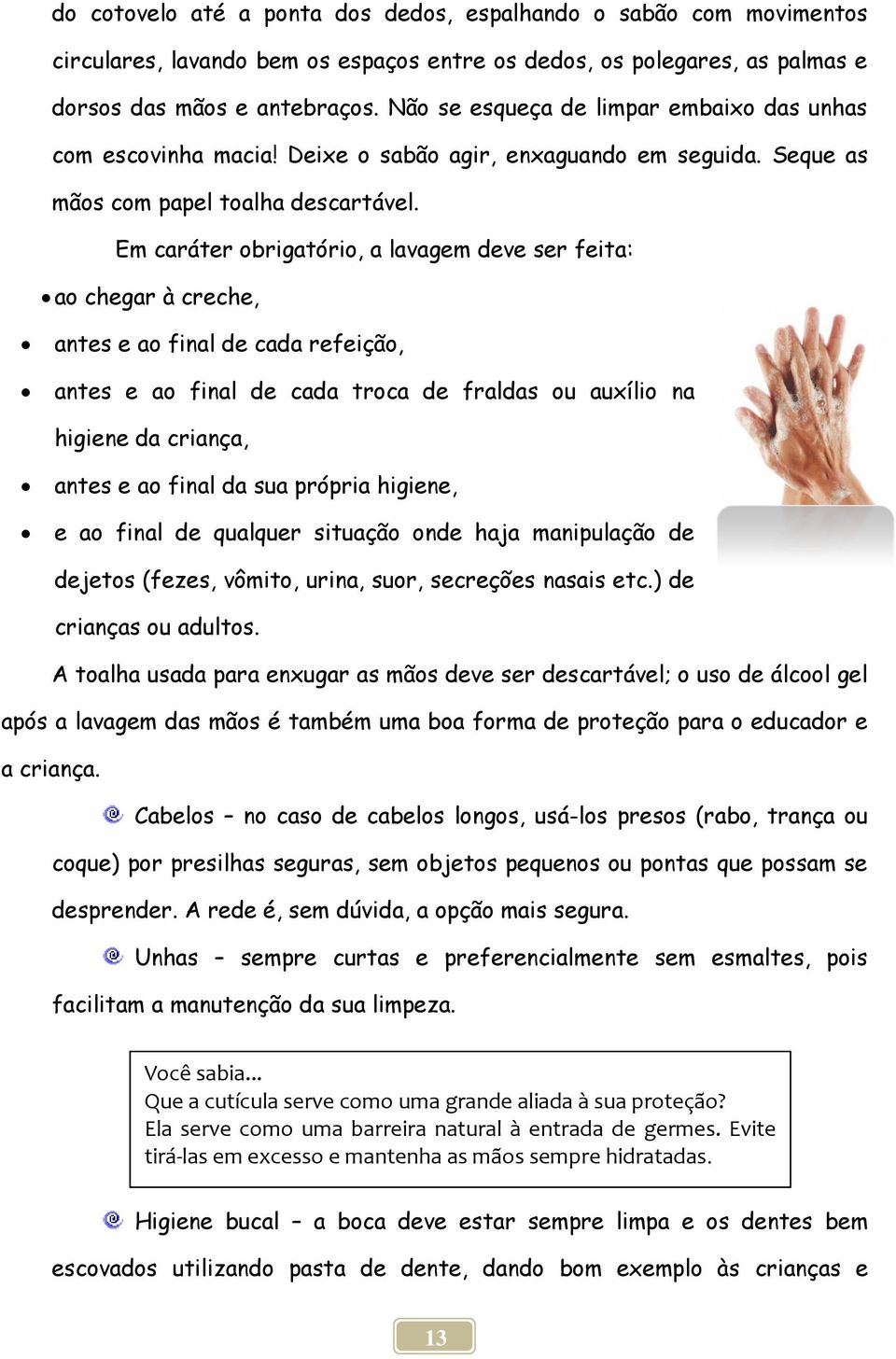 Em caráter obrigatório, a lavagem deve ser feita: ao chegar à creche, antes e ao final de cada refeição, antes e ao final de cada troca de fraldas ou auxílio na higiene da criança, antes e ao final