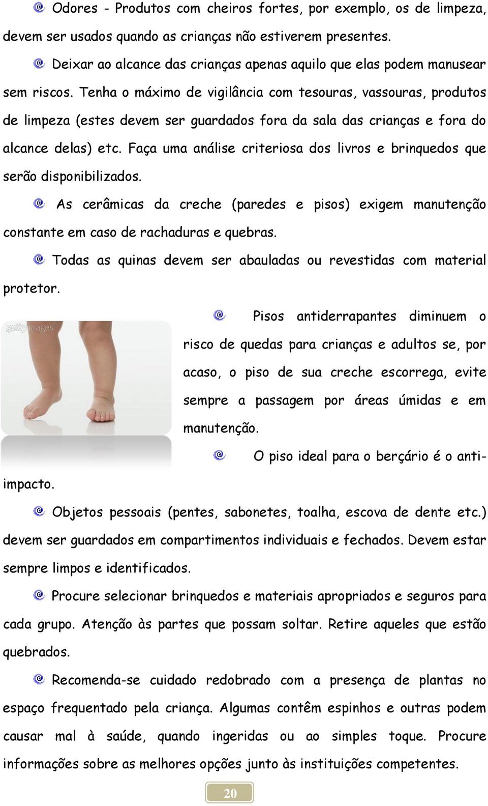 Tenha o máximo de vigilância com tesouras, vassouras, produtos de limpeza (estes devem ser guardados fora da sala das crianças e fora do alcance delas) etc.