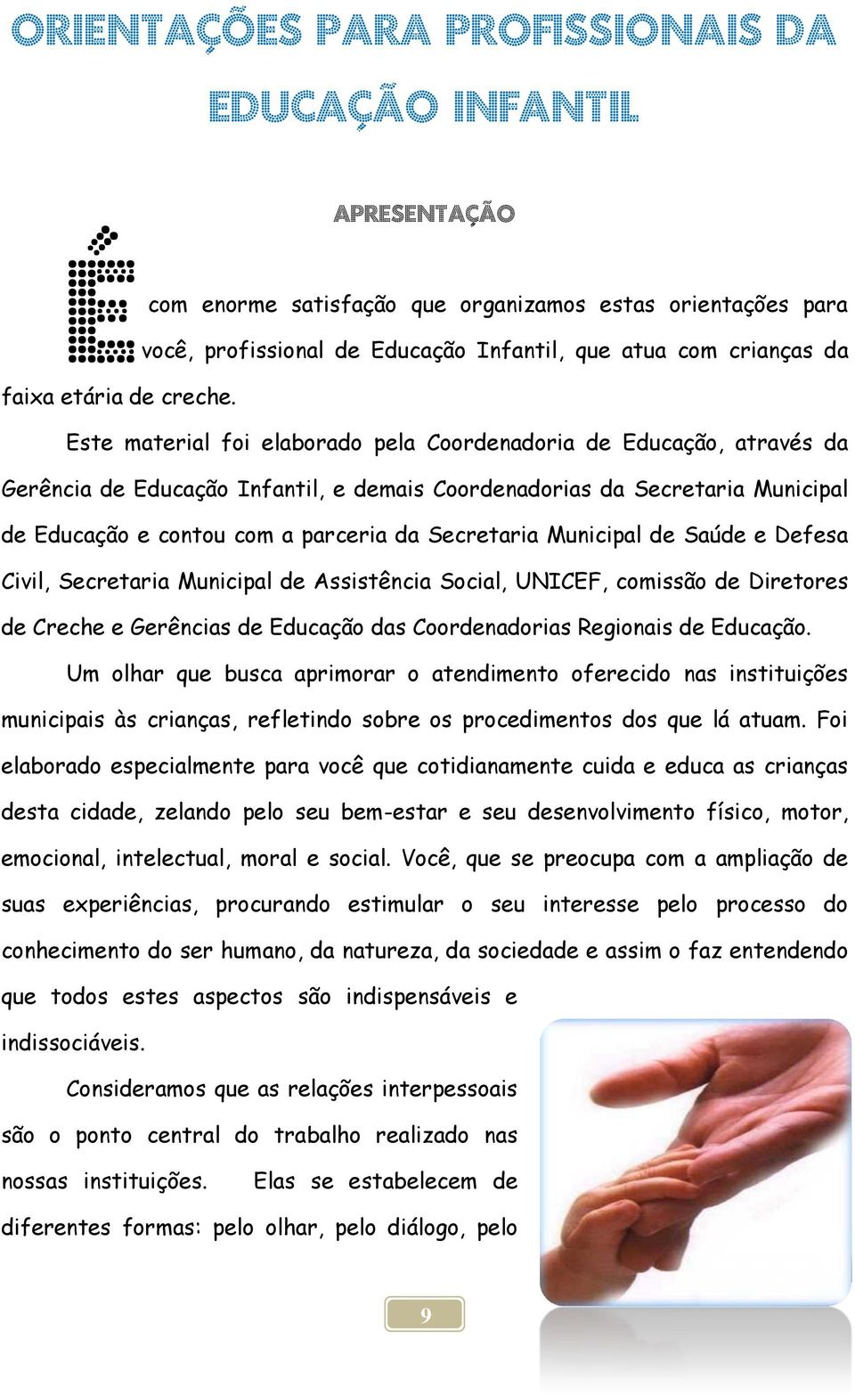 Este material foi elaborado pela Coordenadoria de Educação, através da Gerência de Educação Infantil, e demais Coordenadorias da Secretaria Municipal de Educação e contou com a parceria da Secretaria