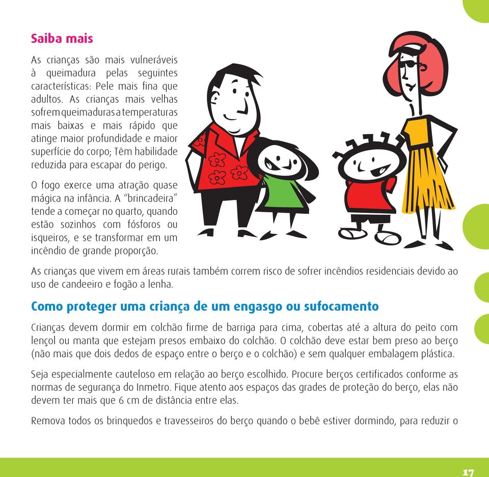 O fogo exerce uma atração quase mágica na infância. A brincadeira tende a começar no quarto, quando estão sozinhos com fósforos ou isqueiros, e se transformar em um incêndio de grande proporção.