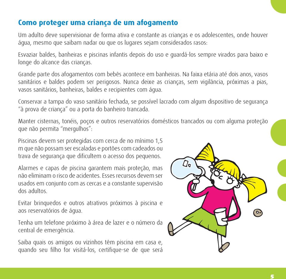 Grande parte dos afogamentos com bebês acontece em banheiras. Na faixa etária até dois anos, vasos sanitários e baldes podem ser perigosos.