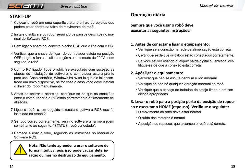 Verificar que a chave de ligar do controlador esteja na posição OFF ; Ligue a fonte de alimentação a uma tomada de 220V e, em seguida, o robô. 5. Com o PC ligado, ligue o robô.