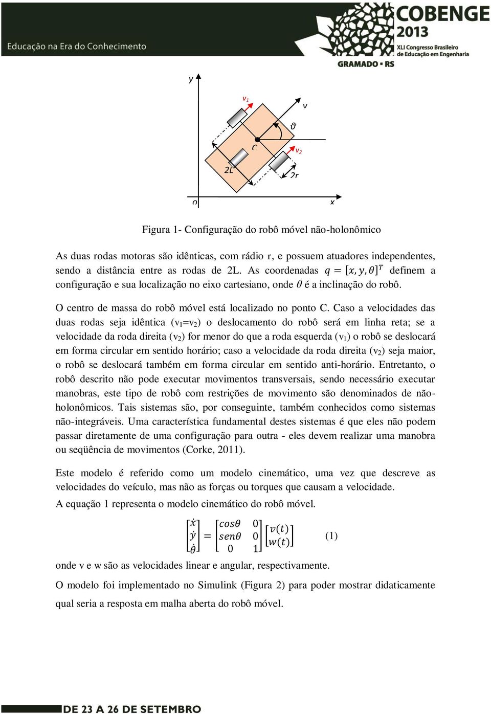 Caso a velocidades das duas rodas seja idêntica (v 1 =v 2 ) o deslocamento do robô será em linha reta; se a velocidade da roda direita (v 2 ) for menor do que a roda esquerda (v 1 ) o robô se