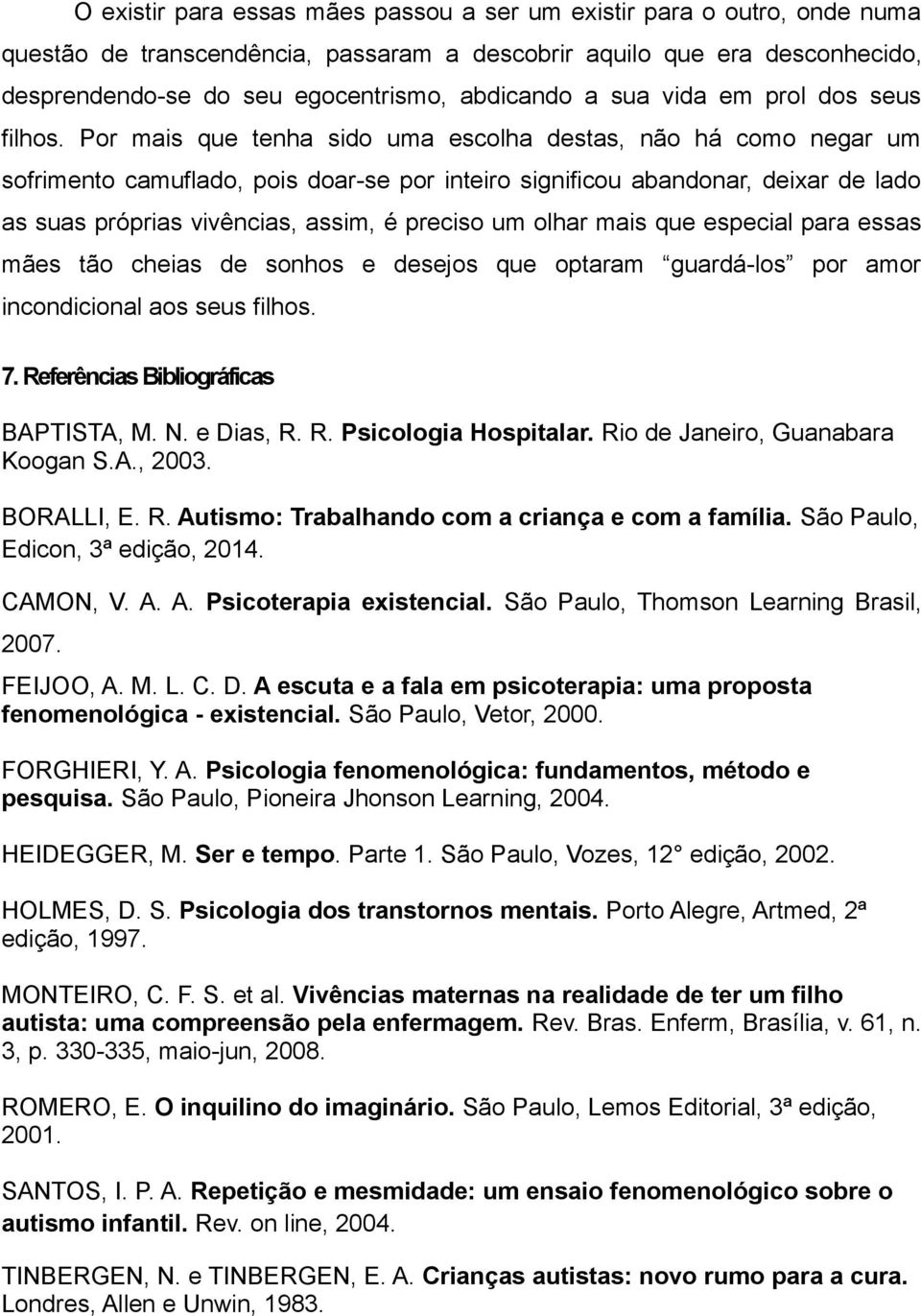 Por mais que tenha sido uma escolha destas, não há como negar um sofrimento camuflado, pois doar-se por inteiro significou abandonar, deixar de lado as suas próprias vivências, assim, é preciso um