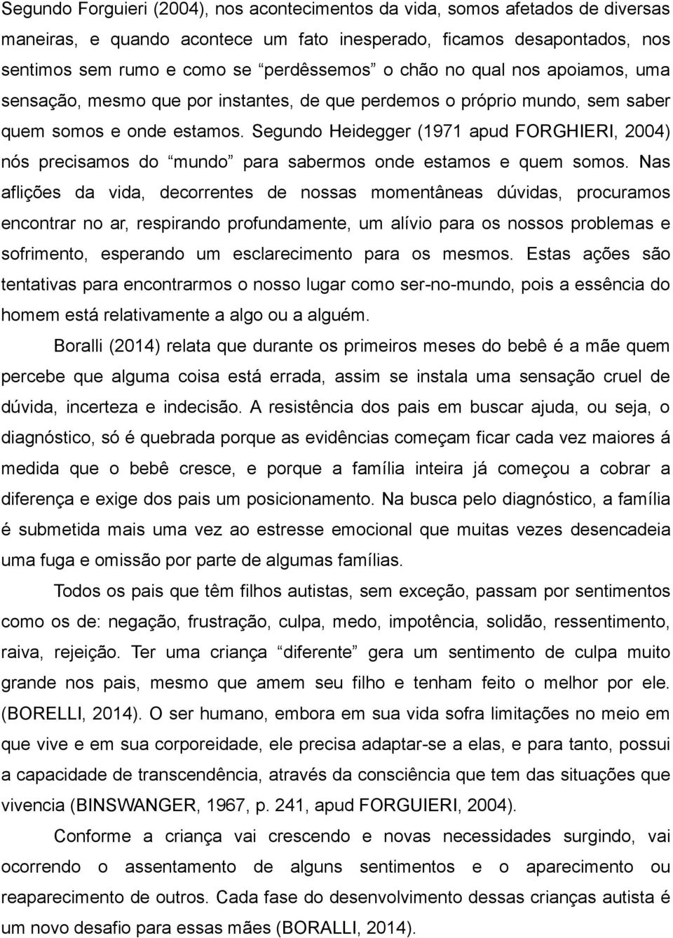 Segundo Heidegger (1971 apud FORGHIERI, 2004) nós precisamos do mundo para sabermos onde estamos e quem somos.