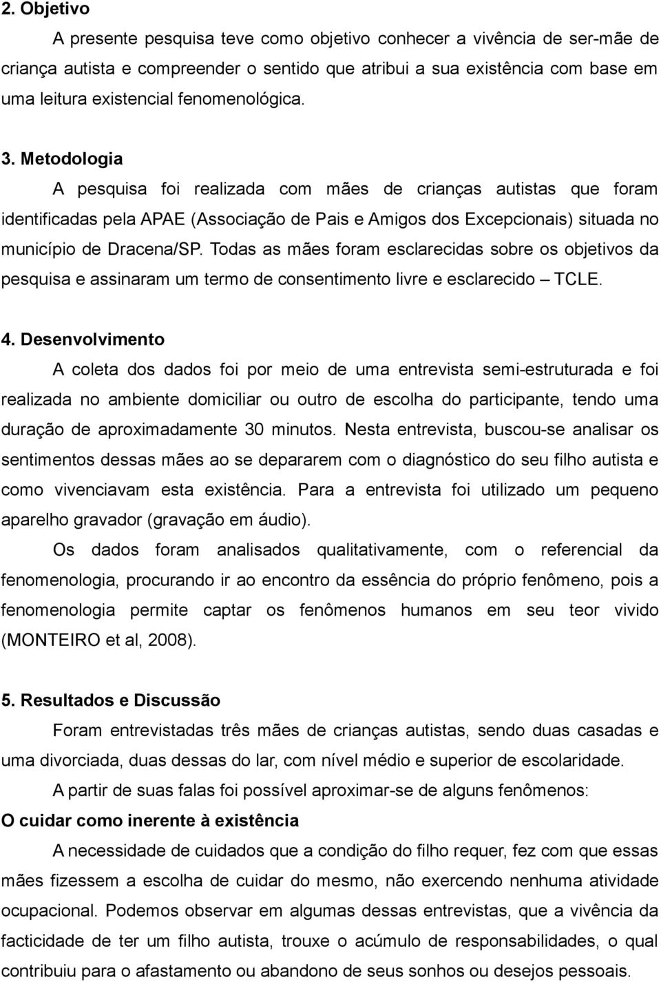 Metodologia A pesquisa foi realizada com mães de crianças autistas que foram identificadas pela APAE (Associação de Pais e Amigos dos Excepcionais) situada no município de Dracena/SP.