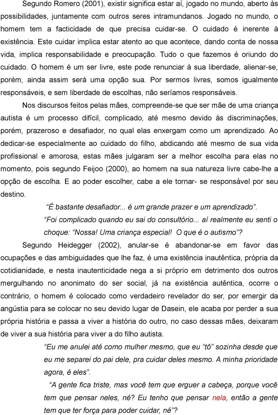 Este cuidar implica estar atento ao que acontece, dando conta de nossa vida, implica responsabilidade e preocupação. Tudo o que fazemos é oriundo do cuidado.