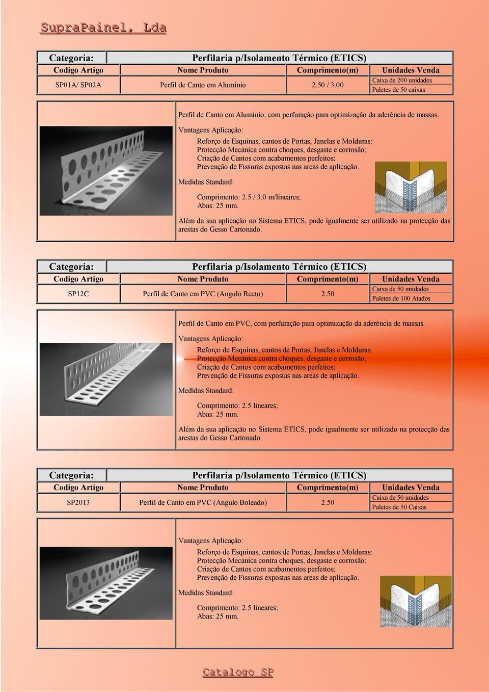 Além da sua aplicação no Sistema ETICS, pode igualmente ser utilizado na protecção das arestas do Gesso Cartonado. SP12C Perfil de Canto em PVC (Angulo Recto) 2.