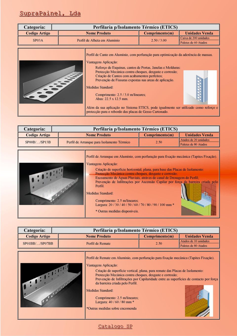 Além da sua aplicação no Sistema ETICS, pode igualmente ser utilizado como reforço e protecção para o rebordo das placas de Gesso Cartonado. SP00B/ /SP13B Perfil de Arranque para Isolamento Térmico 2.