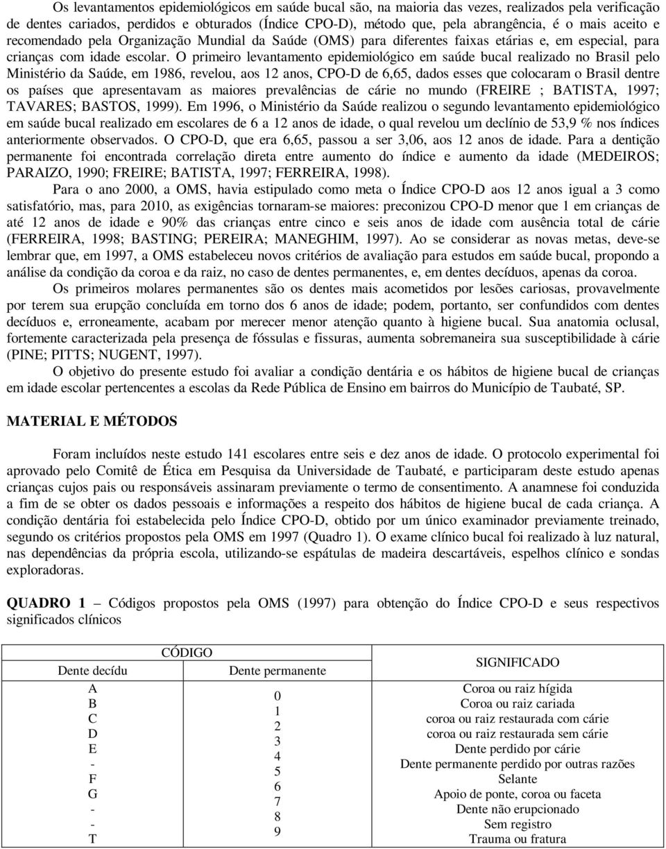 O primeiro levantamento epidemiológico em saúde bucal realizado no Brasil pelo Ministério da Saúde, em 1, revelou, aos 12 anos, CPO-D de,5, dados esses que colocaram o Brasil dentre os países que