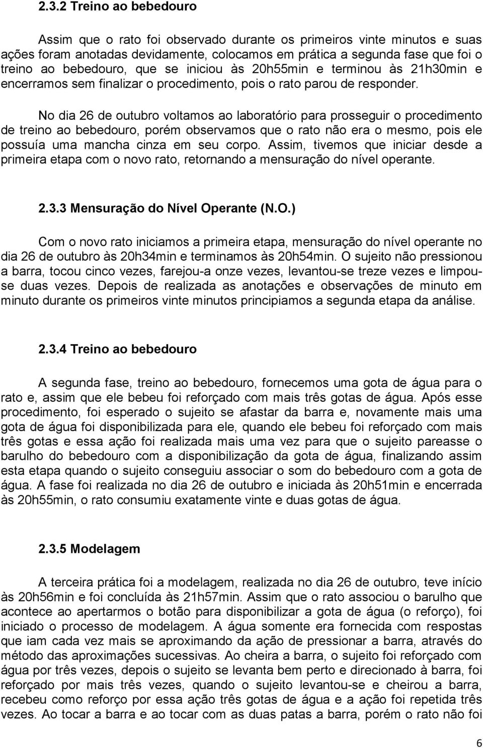 No dia 26 de outubro voltamos ao laboratório para prosseguir o procedimento de treino ao bebedouro, porém observamos que o rato não era o mesmo, pois ele possuía uma mancha cinza em seu corpo.