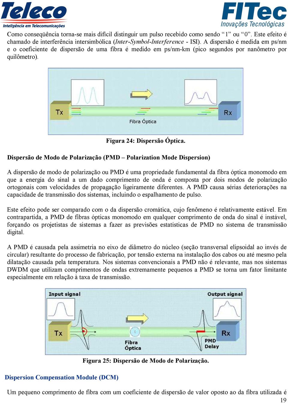 Dispersão de Modo de Polarização (PMD Polarization Mode Dispersion) A dispersão de modo de polarização ou PMD é uma propriedade fundamental da fibra óptica monomodo em que a energia do sinal a um