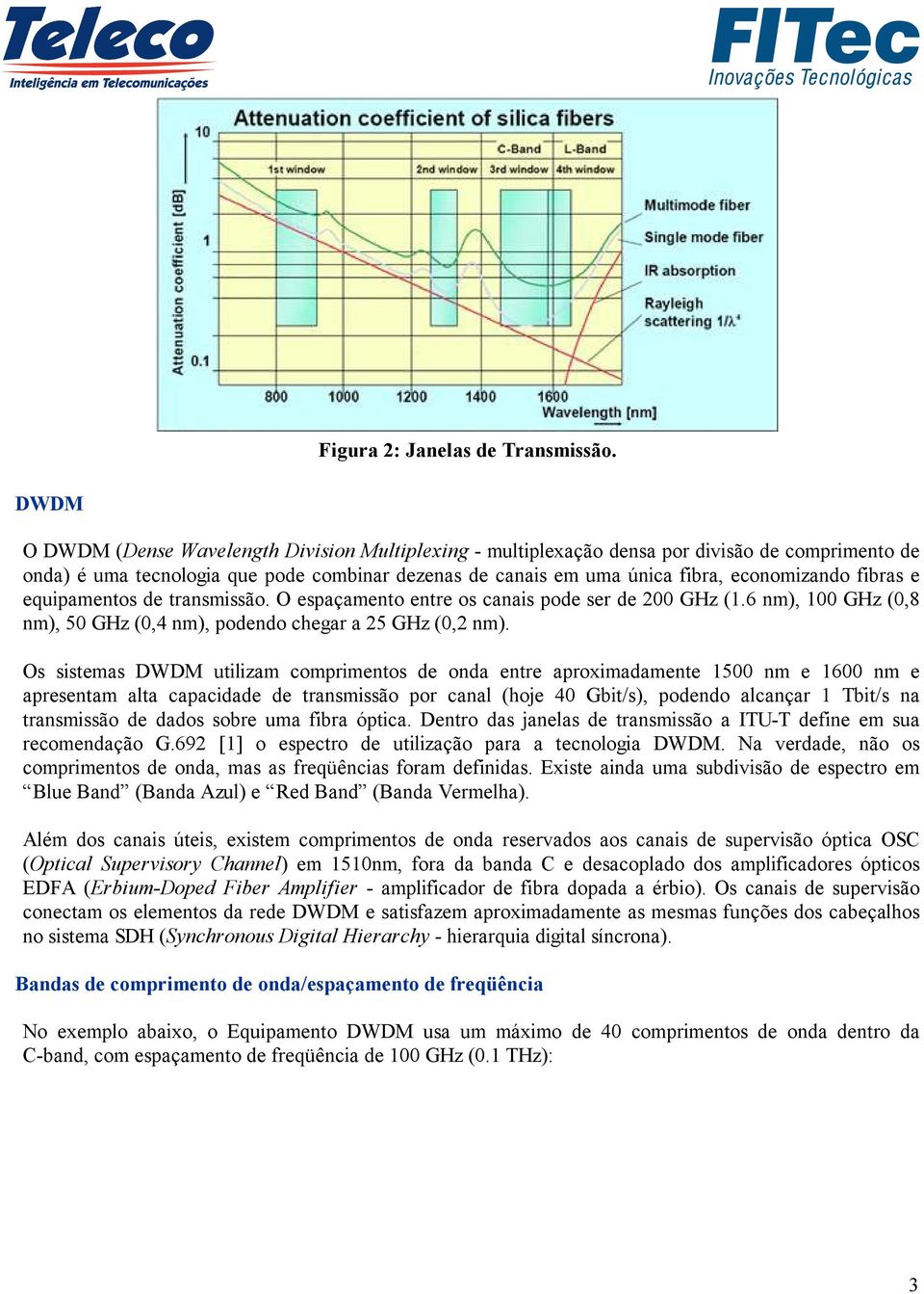 fibras e equipamentos de transmissão. O espaçamento entre os canais pode ser de 200 GHz (1.6 nm), 100 GHz (0,8 nm), 50 GHz (0,4 nm), podendo chegar a 25 GHz (0,2 nm).