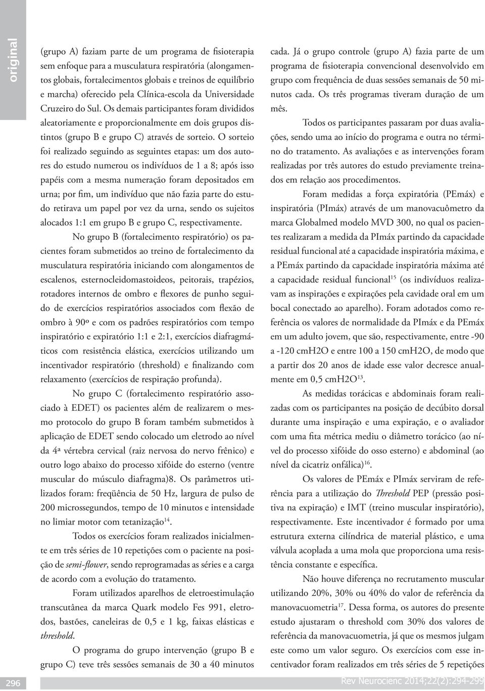 O sorteio foi realizado seguindo as seguintes etaas: um dos autores do estudo numerou os indivíduos de 1 a 8; aós isso aéis com a mesma numeração foram deositados em urna; or fim, um indivíduo que