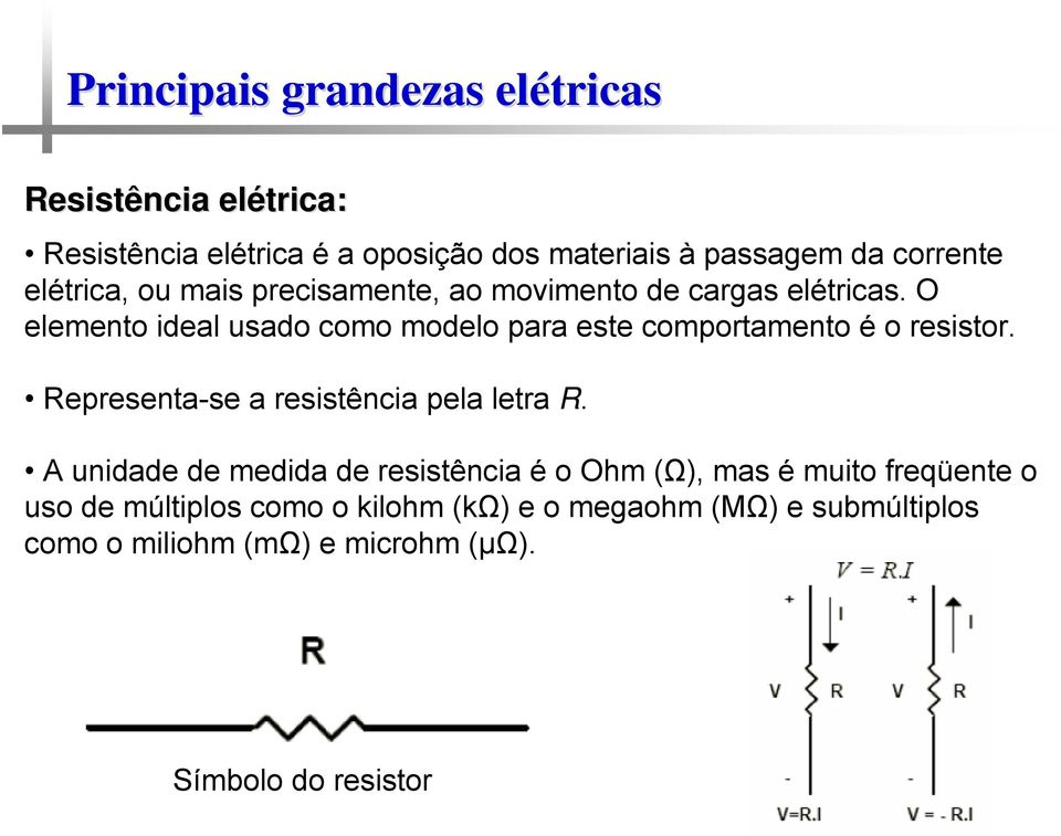 O elemento ideal usado como modelo para este comportamento é o resistor. Representa-se a resistência pela letra R.