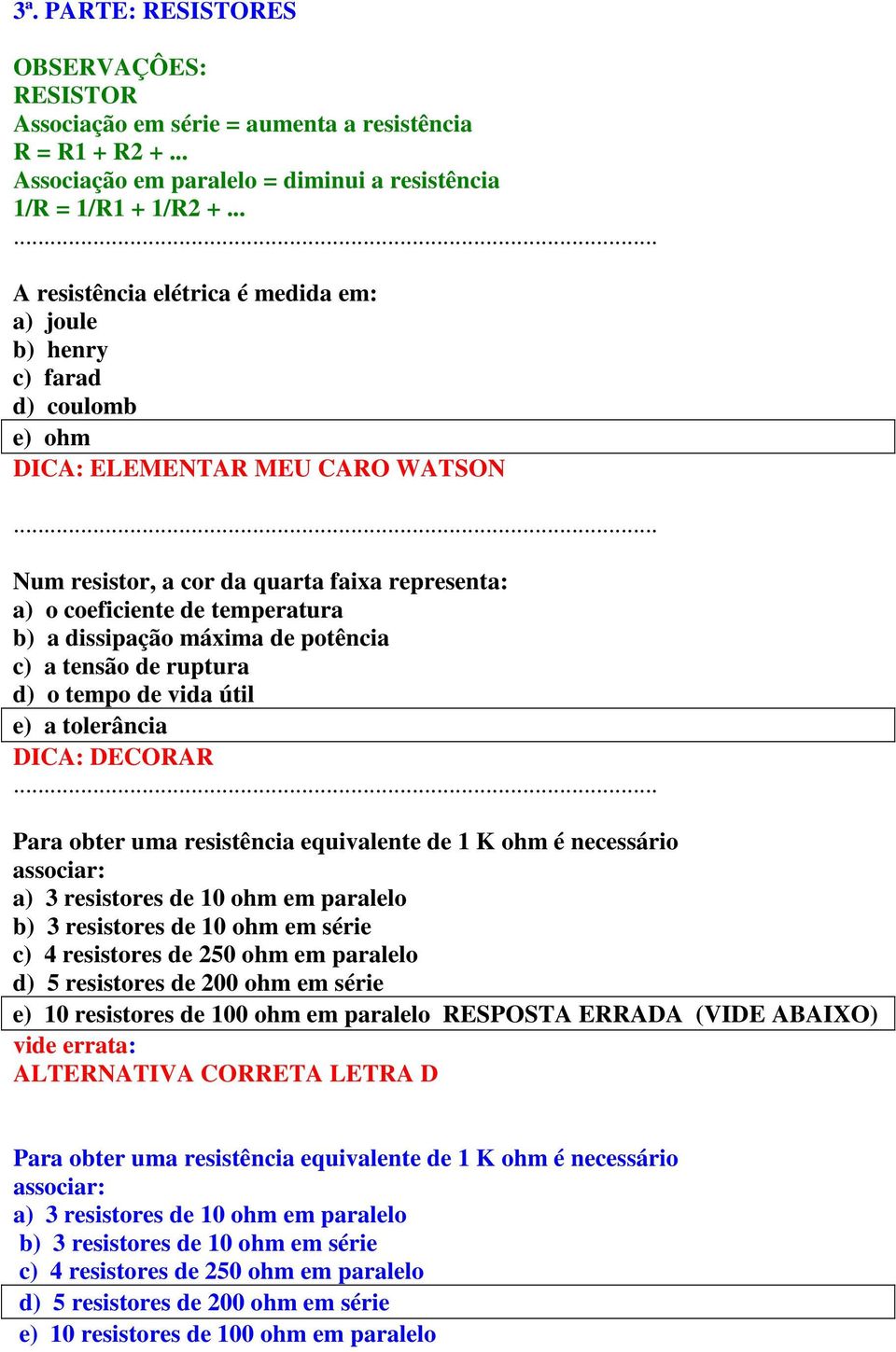 a dissipação máxima de potência c) a tensão de ruptura d) o tempo de vida útil e) a tolerância DICA: DECORAR Para obter uma resistência equivalente de 1 K ohm é necessário associar: a) 3 resistores