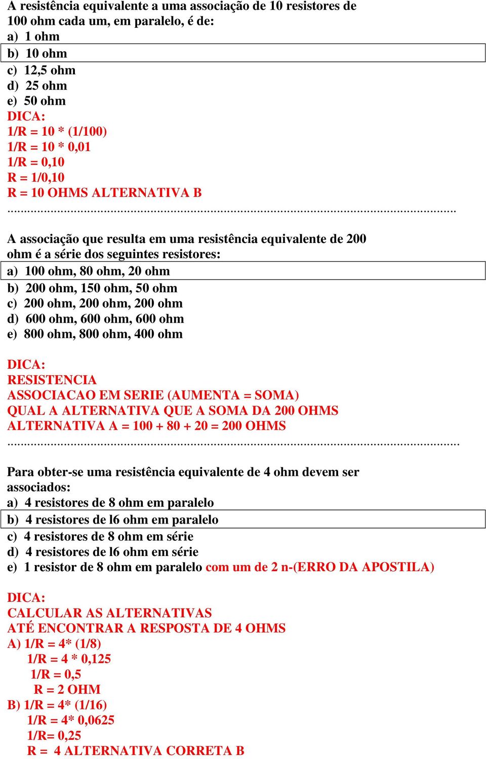 .. A associação que resulta em uma resistência equivalente de 200 ohm é a série dos seguintes resistores: a) 100 ohm, 80 ohm, 20 ohm b) 200 ohm, 150 ohm, 50 ohm c) 200 ohm, 200 ohm, 200 ohm d) 600