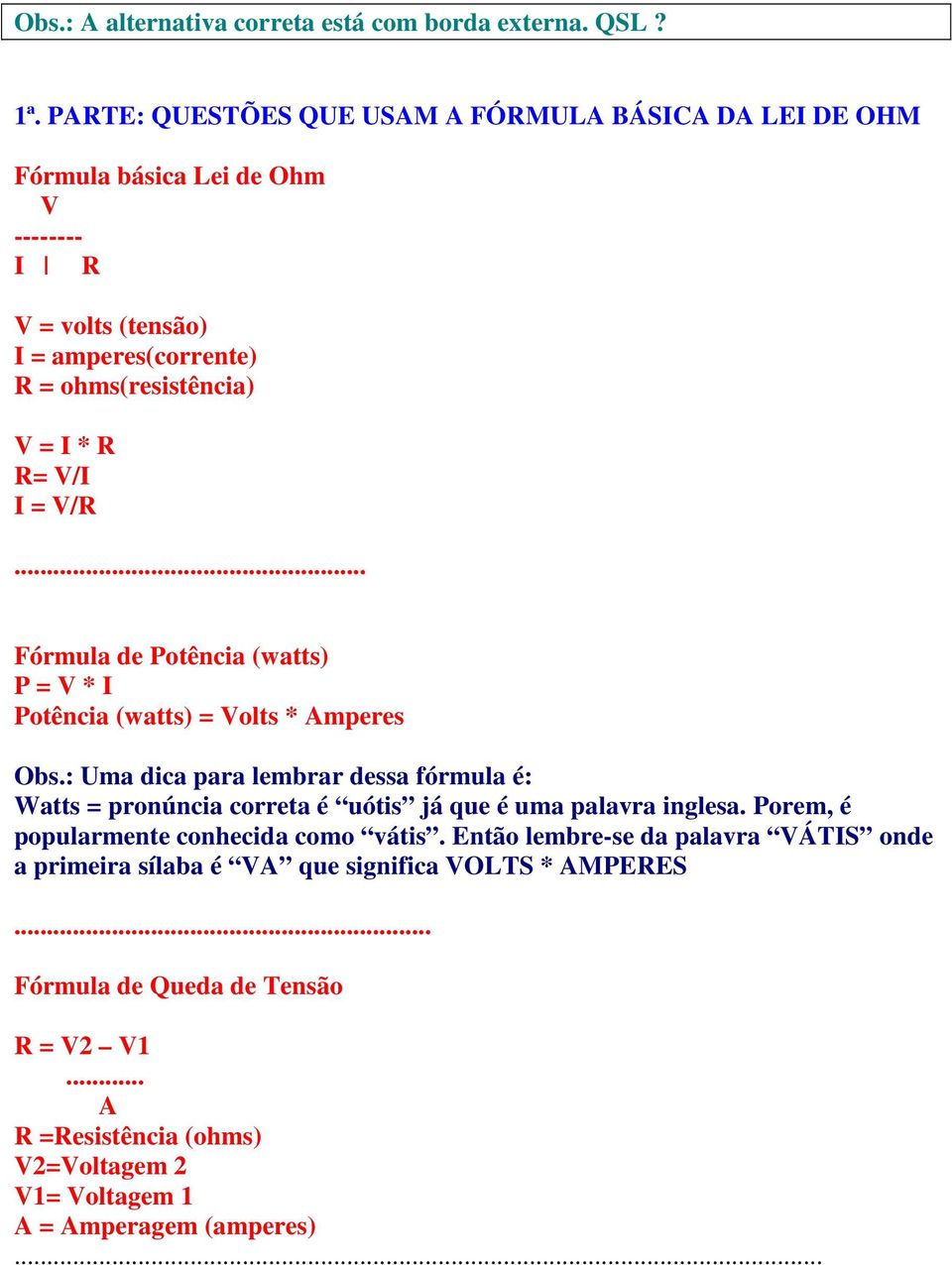 R= V/I I = V/R... Fórmula de Potência (watts) P = V * I Potência (watts) = Volts * Amperes Obs.