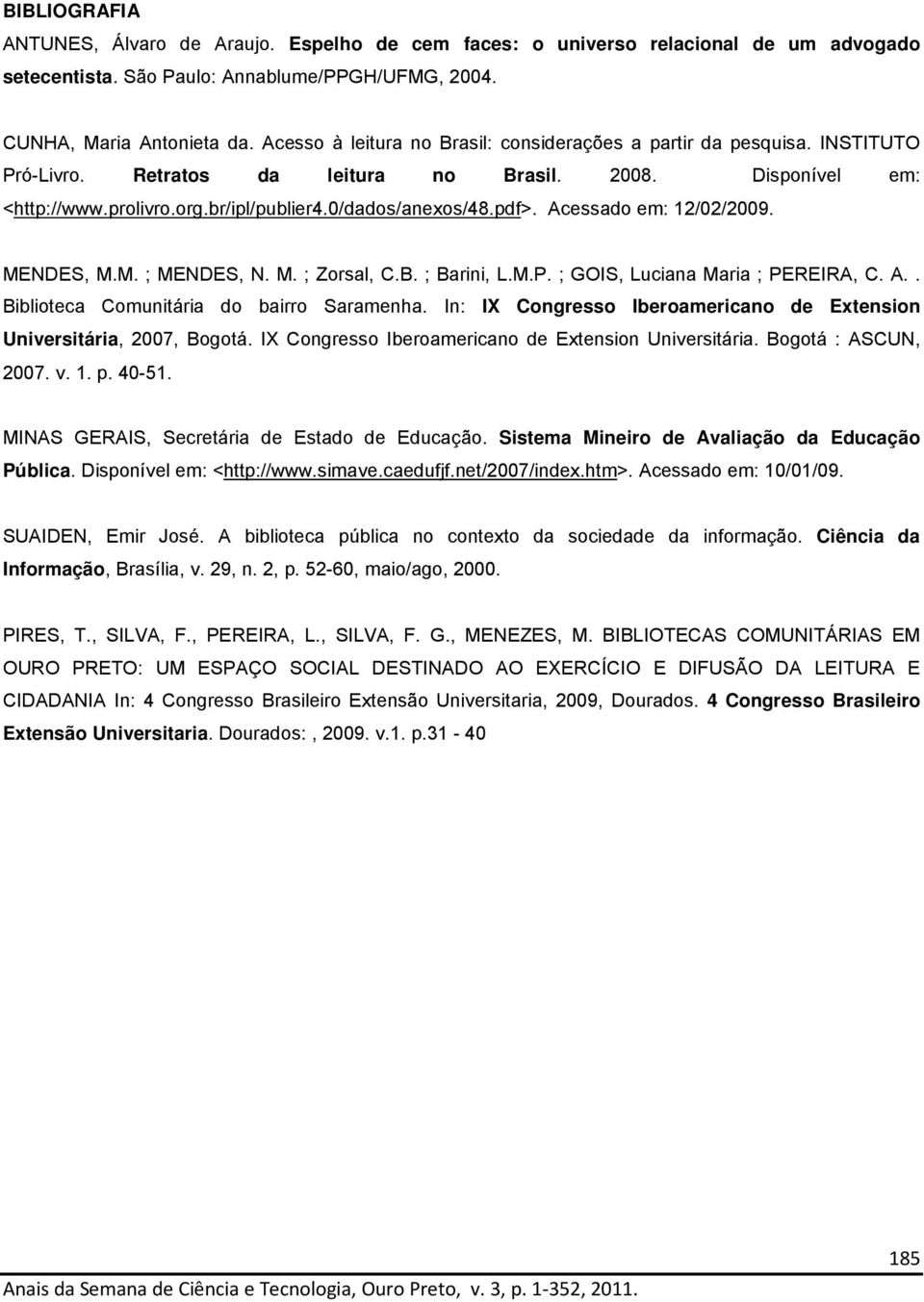 pdf>. Acessado em: 12/02/2009. MENDES, M.M. ; MENDES, N. M. ; Zorsal, C.B. ; Barini, L.M.P. ; GOIS, Luciana Maria ; PEREIRA, C. A.. Biblioteca Comunitária do bairro Saramenha.