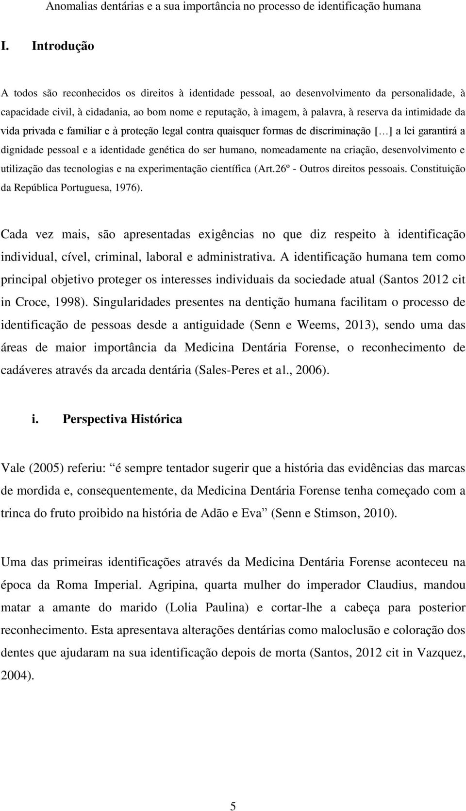 criação, desenvolvimento e utilização das tecnologias e na experimentação científica (Art.26º - Outros direitos pessoais. Constituição da República Portuguesa, 1976).