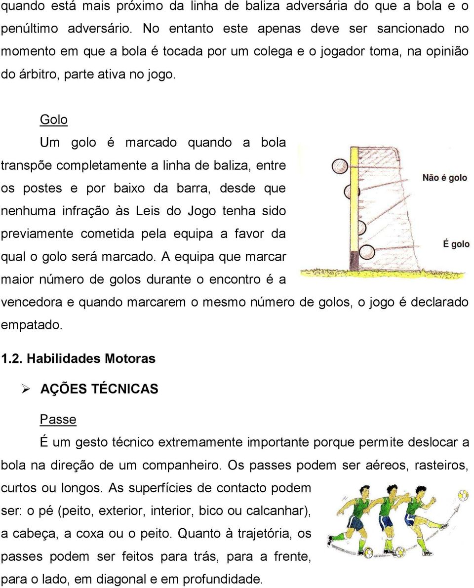 Golo Um golo é marcado quando a bola transpõe completamente a linha de baliza, entre os postes e por baixo da barra, desde que nenhuma infração às Leis do Jogo tenha sido previamente cometida pela