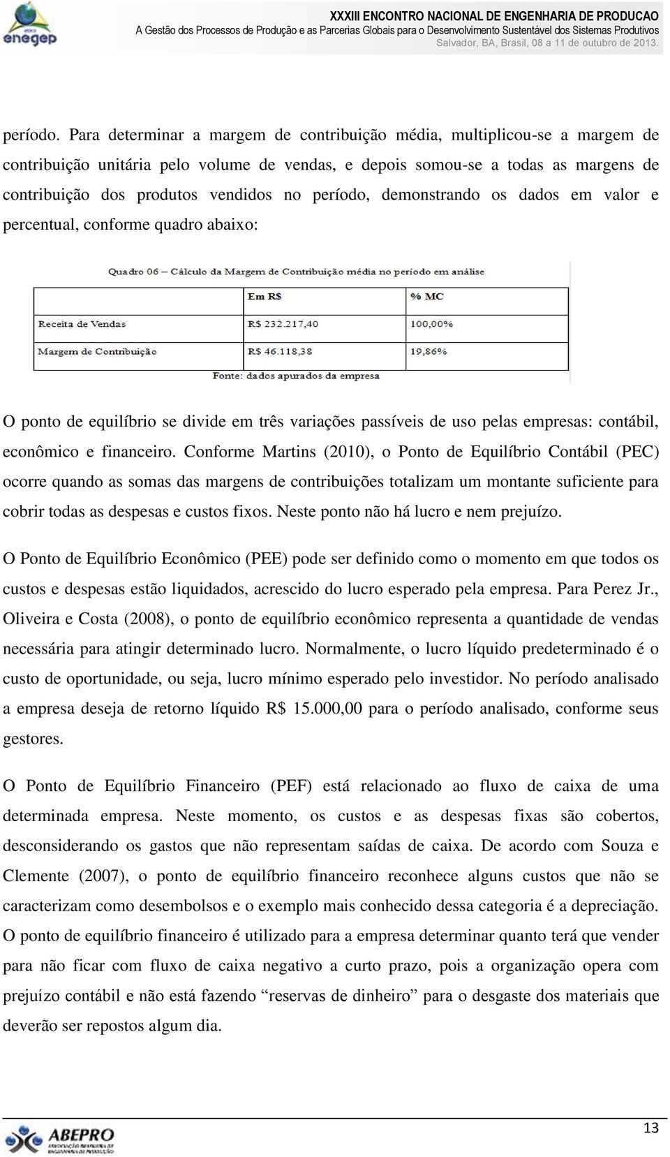 período, demonstrando os dados em valor e percentual, conforme quadro abaixo: O ponto de equilíbrio se divide em três variações passíveis de uso pelas empresas: contábil, econômico e financeiro.