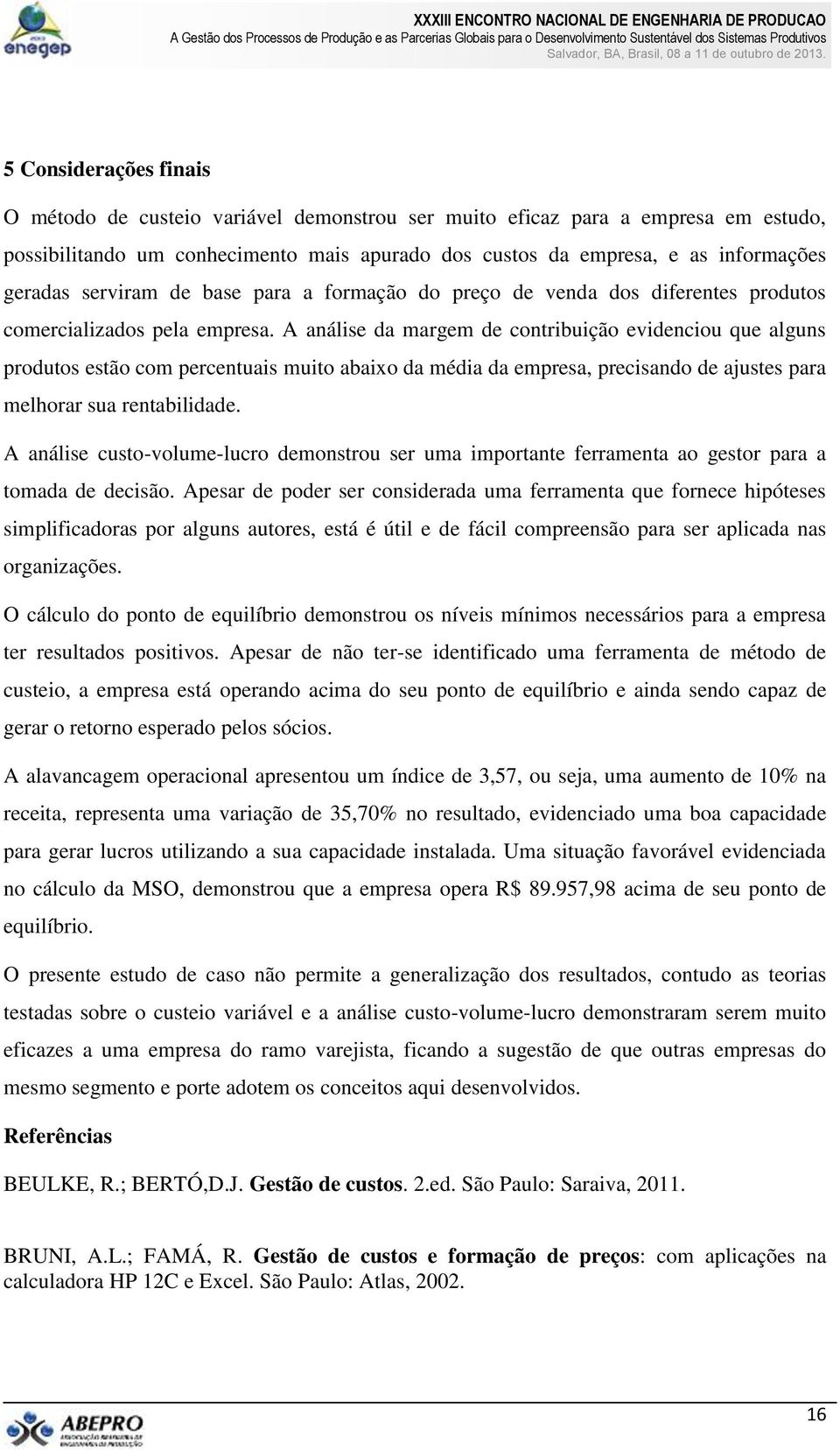 A análise da margem de contribuição evidenciou que alguns produtos estão com percentuais muito abaixo da média da empresa, precisando de ajustes para melhorar sua rentabilidade.