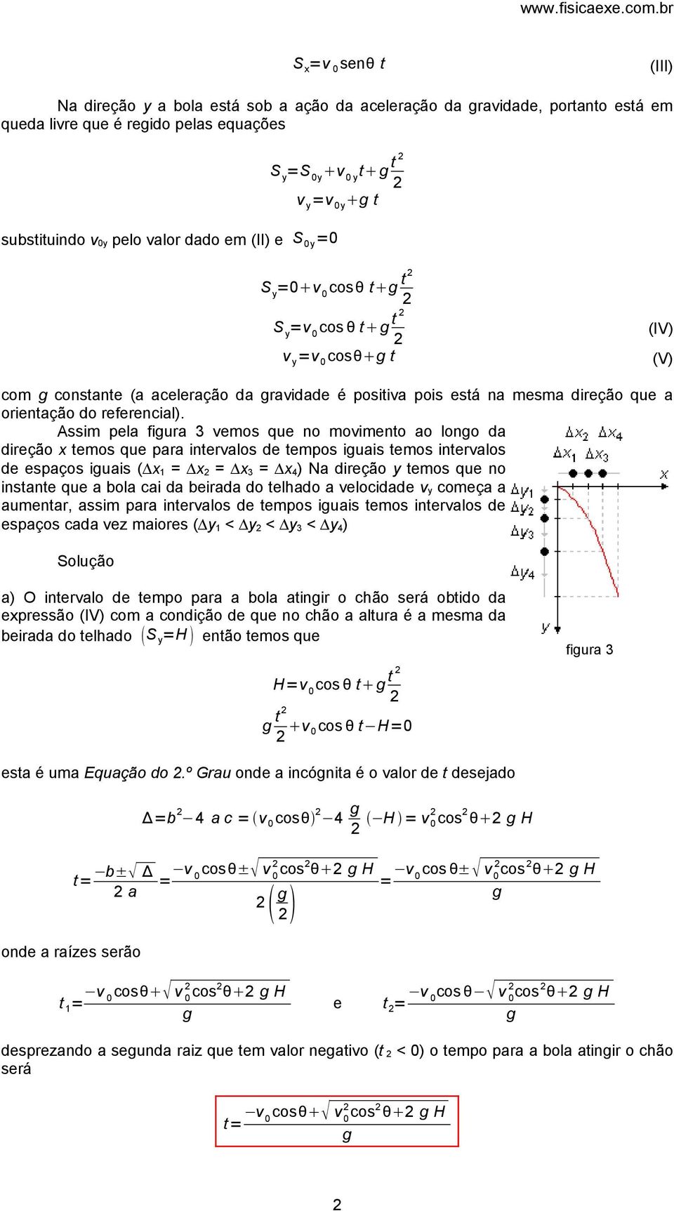 Assim pela fiura 3 vemos que no movimento ao lono da direção temos que para intervalos de tempos iuais temos intervalos de espaços iuais ( 1 = = 3 = ) Na direção y temos que no instante que a bola