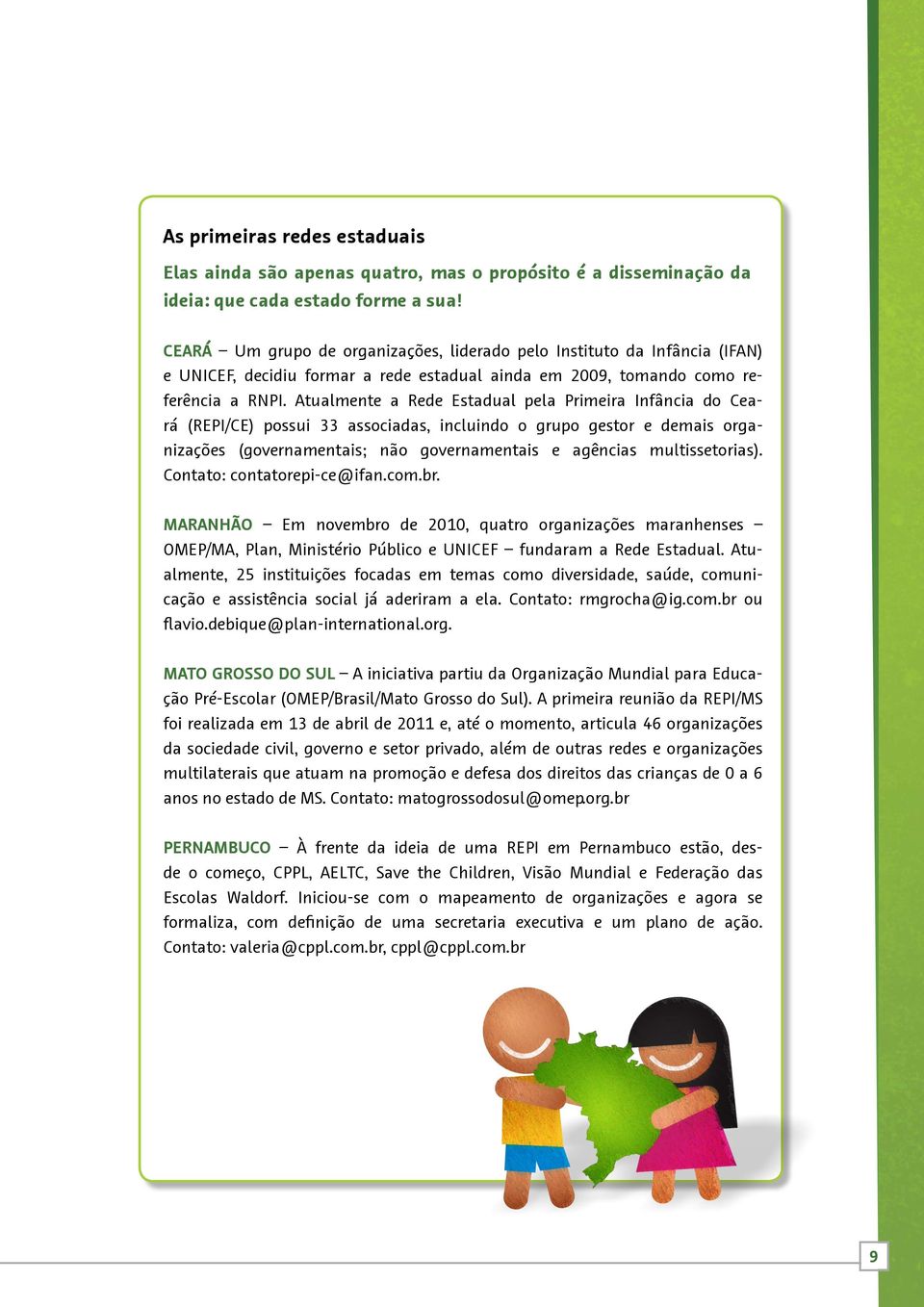 Atualmente a Rede Estadual pela Primeira Infância do Ceará (REPI/CE) possui 33 associadas, incluindo o grupo gestor e demais organizações (governamentais; não governamentais e agências