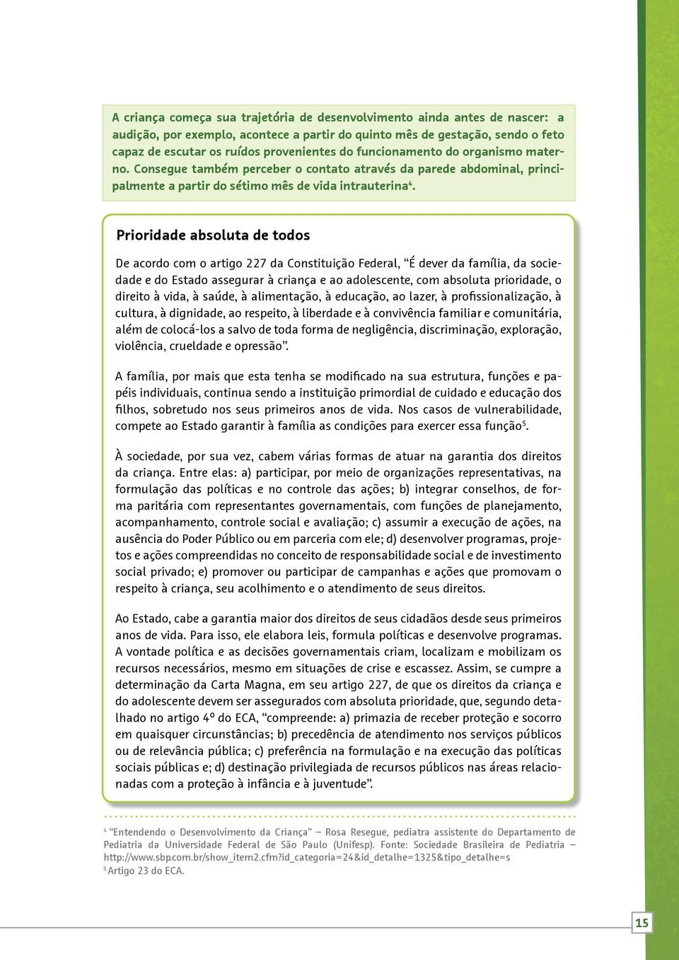 Prioridade absoluta de todos De acordo com o artigo 227 da Constituição Federal, É dever da família, da sociedade e do Estado assegurar à criança e ao adolescente, com absoluta prioridade, o direito