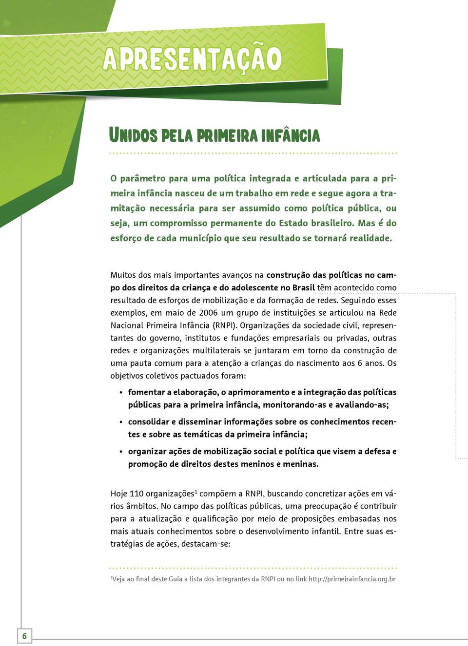 Muitos dos mais importantes avanços na construção das políticas no campo dos direitos da criança e do adolescente no Brasil têm acontecido como resultado de esforços de mobilização e da formação de