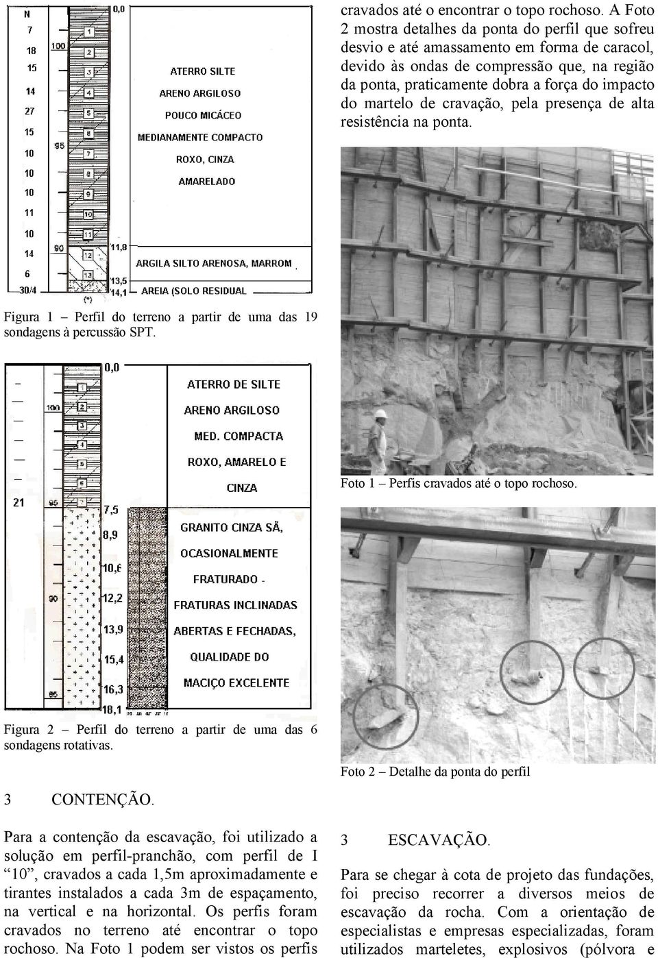 martelo de cravação, pela presença de alta resistência na ponta. Figura 1 Perfil do terreno a partir de uma das 19 sondagens à percussão SPT. Foto 1 Perfis cravados até o topo rochoso.