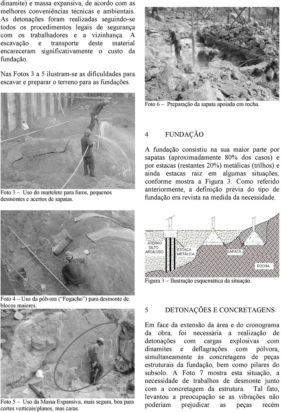 A escavação e transporte deste material encareceram significativamente o custo da fundação. Nas Fotos 3 a 5 ilustram-se as dificuldades para escavar e preparar o terreno para as fundações.