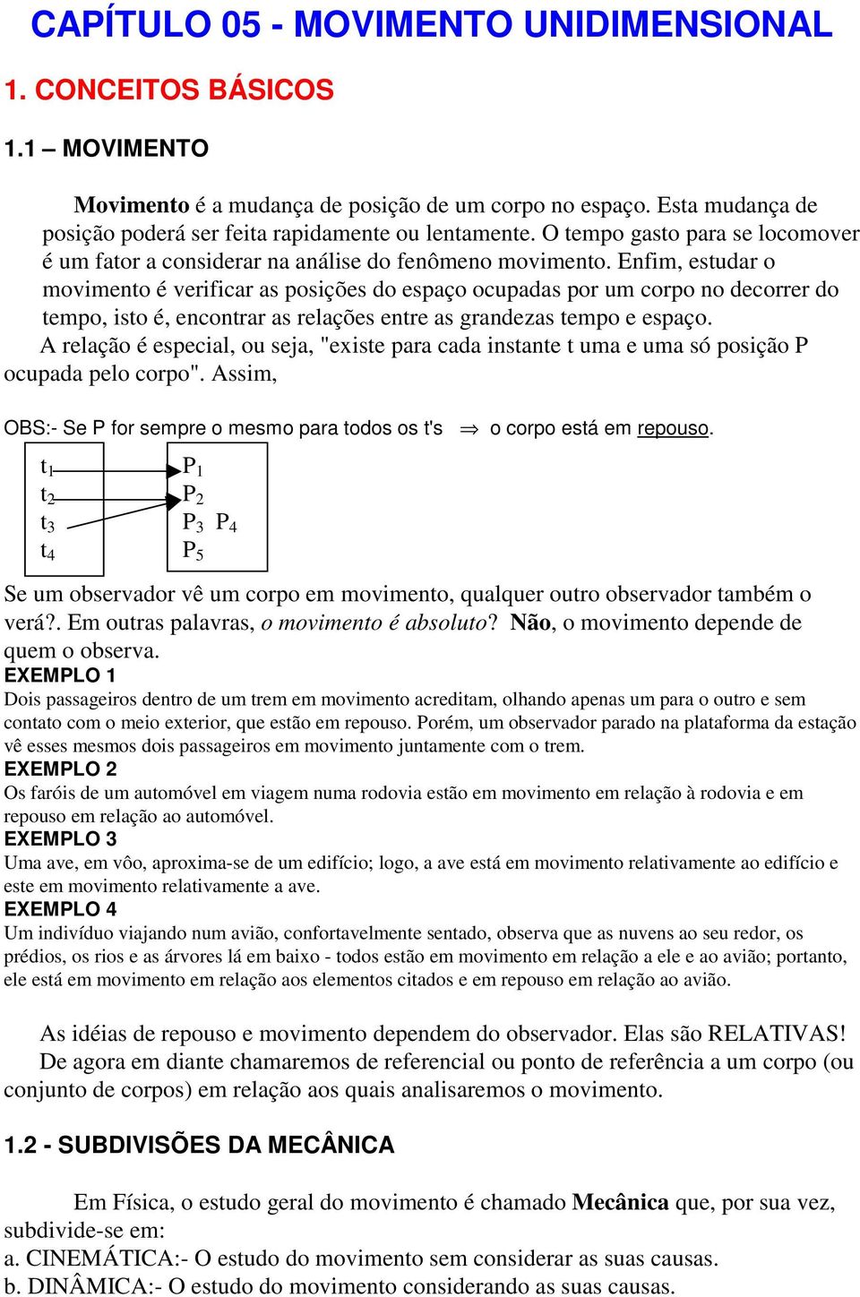 Enfim, estudar o movimento é verificar as posições do espaço ocupadas por um corpo no decorrer do tempo, isto é, encontrar as relações entre as grandezas tempo e espaço.