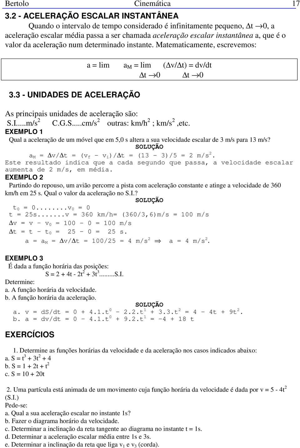 da aceleração num determinado instante. Matematicamente, escrevemos: 3.3 - UNIDADES DE ACELERAÇÃO a = lim a M = lim ( v/ t) = dv/dt t 0 t 0 As principais unidades de aceleração são: S.I...m/s 2 C.G.S...cm/s 2 outras: km/h 2 ; km/s 2,etc.