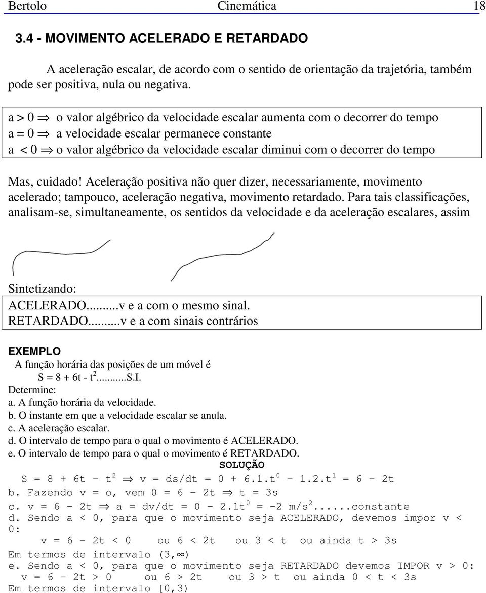 tempo Mas, cuidado! Aceleração positiva não quer dizer, necessariamente, movimento acelerado; tampouco, aceleração negativa, movimento retardado.