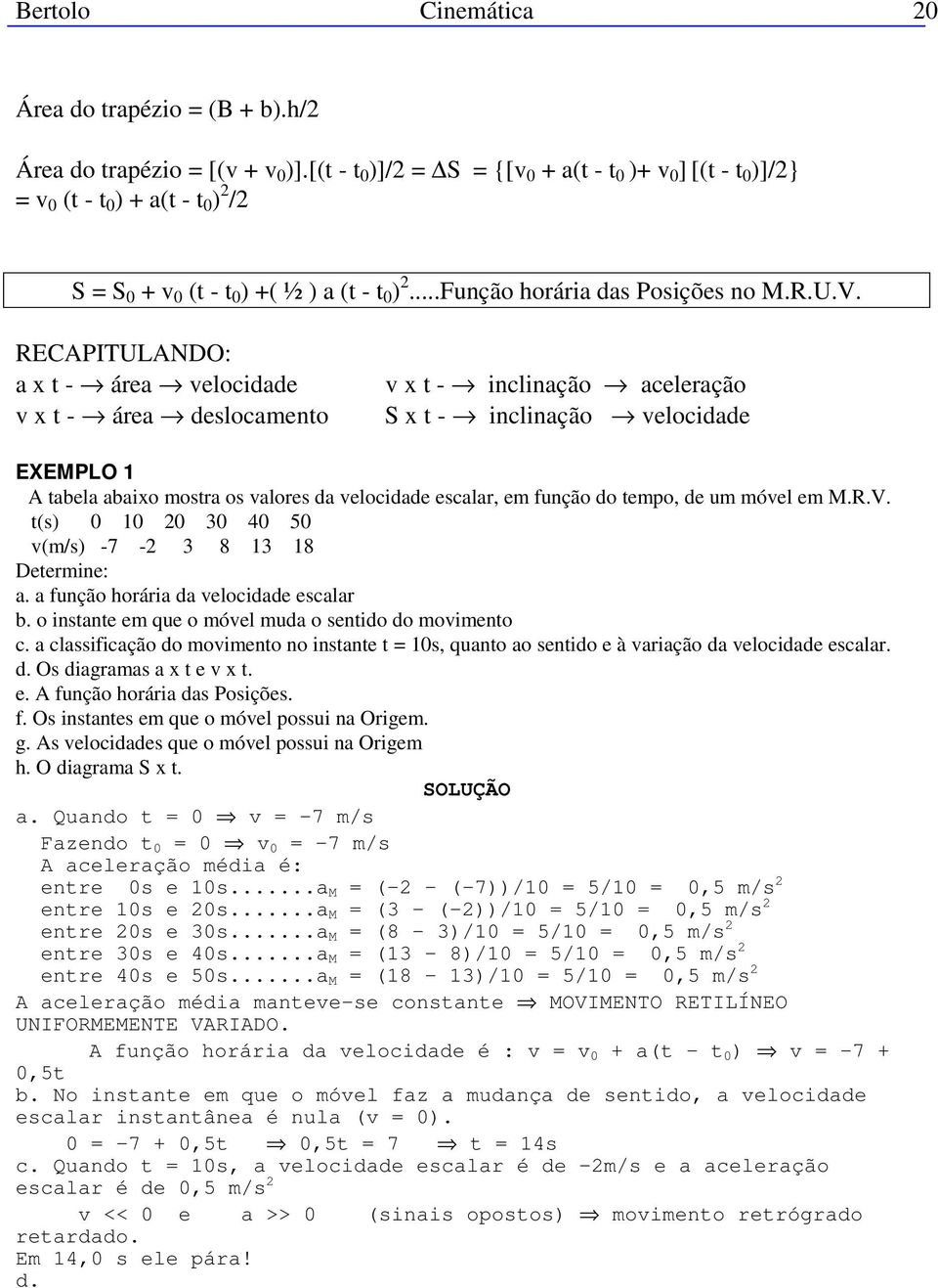RECAPITULANDO: a x t - área velocidade v x t - área deslocamento v x t - inclinação aceleração S x t - inclinação velocidade EXEMPLO 1 A tabela abaixo mostra os valores da velocidade escalar, em